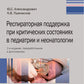 Респираторная поддержка при тяжелых состояниях в педиатрии и неонатологии: руководство для врачей. 2-е изд., перераб. и доп.