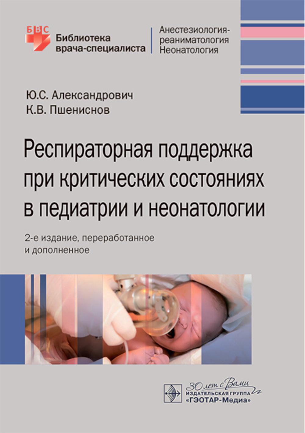 Респираторная поддержка при тяжелых состояниях в педиатрии и неонатологии: руководство для врачей. 2-е изд., перераб. и доп.
