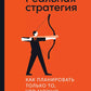 Реальная стратегия: Как планировать только то, что можно воплотить