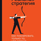 Реальная стратегия: Как планировать только то, что можно воплотить