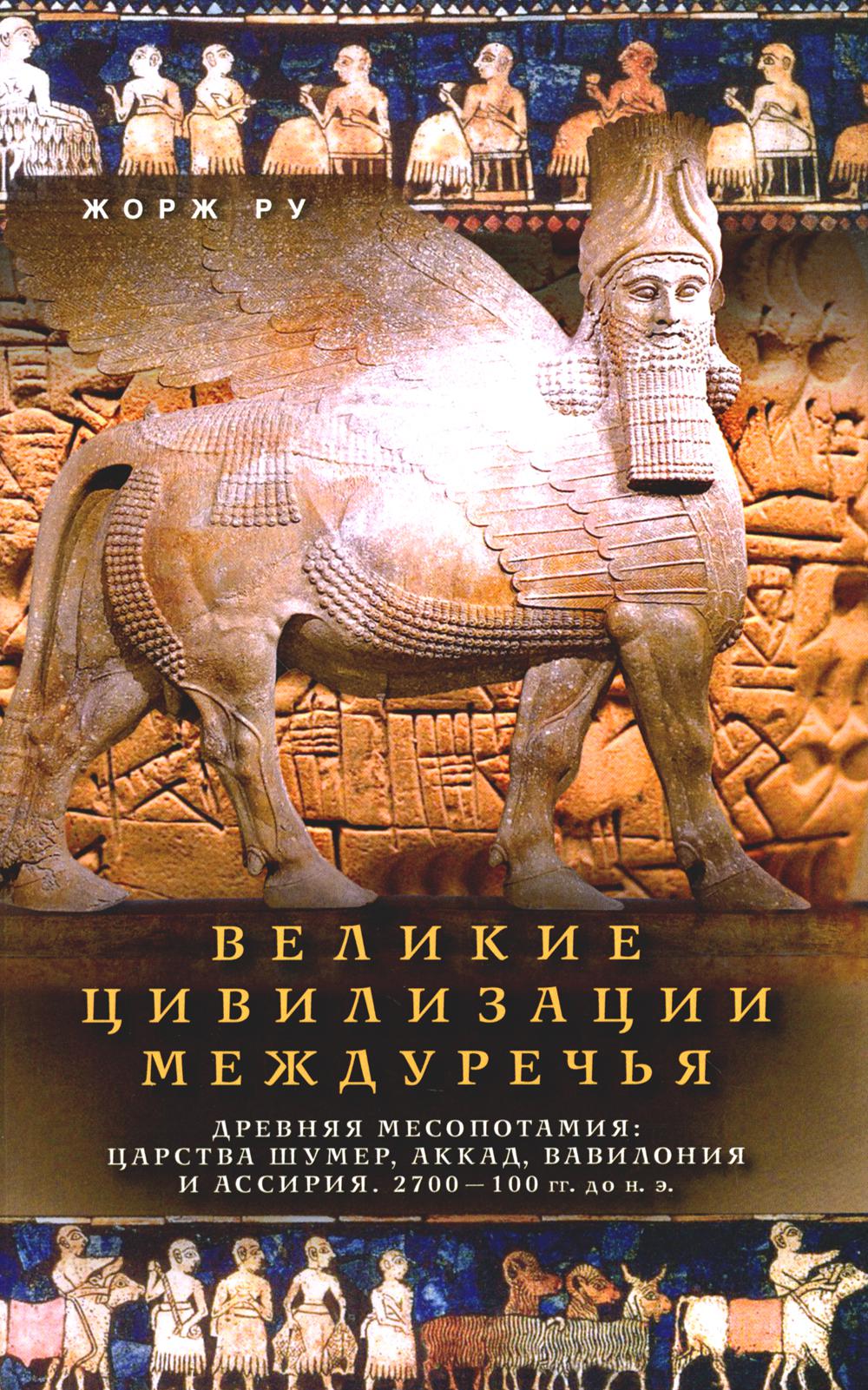 Великие цивилизации Междуречья. Древняя Месопотамия: царства Шумер, Аккад, Вавилония и Ассирия. 2700-100 гг. до н.э