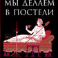 Что мы делаем в постели: Горизонтальная история человечества