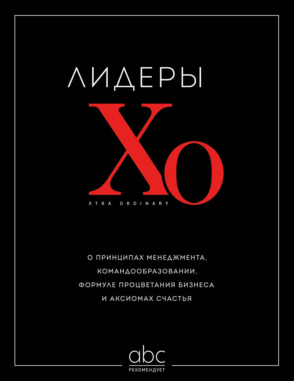 Лидеры ХО. О принципах управления, командообразовании, формуле процветания бизнеса и аксиомах счастья