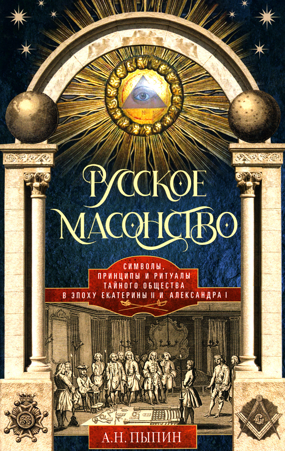 Русское масонство. Символы, принципы и ритуалы тайного общества в эпоху Екатерины II и Александра I.