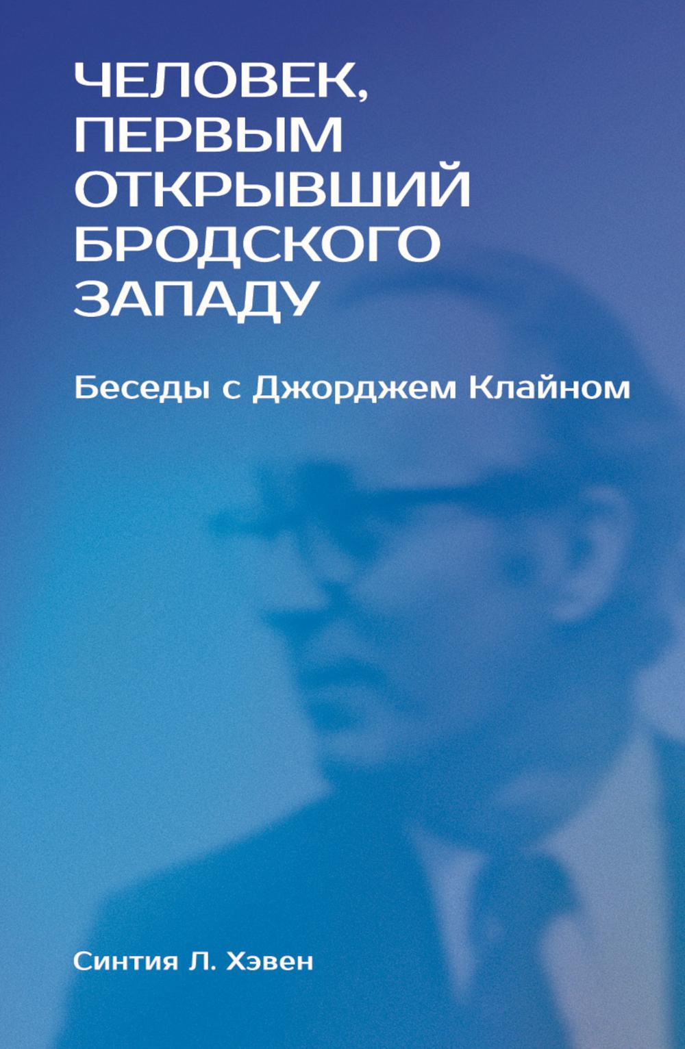 Человек, первым открывший Бродский Западу: Беседы с Джорджем Клайном
