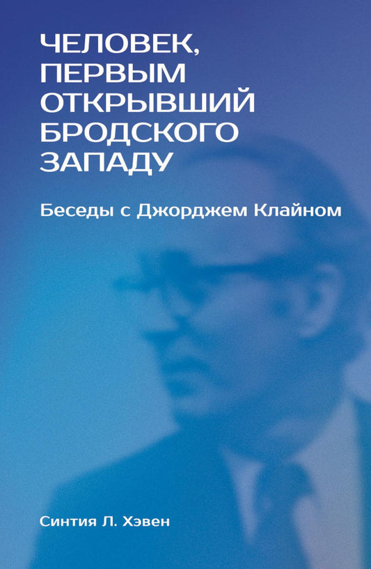 Человек, первым открывший Бродский Западу: Беседы с Джорджем Клайном