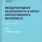 Международная безопасность в эпоху искусственного интеллекта. В 2 т. Т. 1: Учебник для вузов