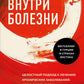 Внутри болезни. Целостный подход к лечению хронических заболеваний: от психосоматики до доказательной медицины