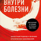 Внутри болезни. Целостный подход к лечению хронических заболеваний: от психосоматики до доказательной медицины