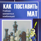 Как поставить мат. Учебник шахматных комбинаций