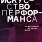 Искусство перформанса. От футуризма до наших дней. 3-е изд