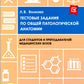 Тестовые задания по общей и патологической анатомии: Учебное пособие. 2-е изд. перераб. и доп