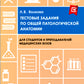 Тестовые задания по общей и патологической анатомии: Учебное пособие. 2-е изд. перераб. и доп