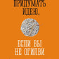 Как придумать идею, если вы не Огилви. 7-е изд