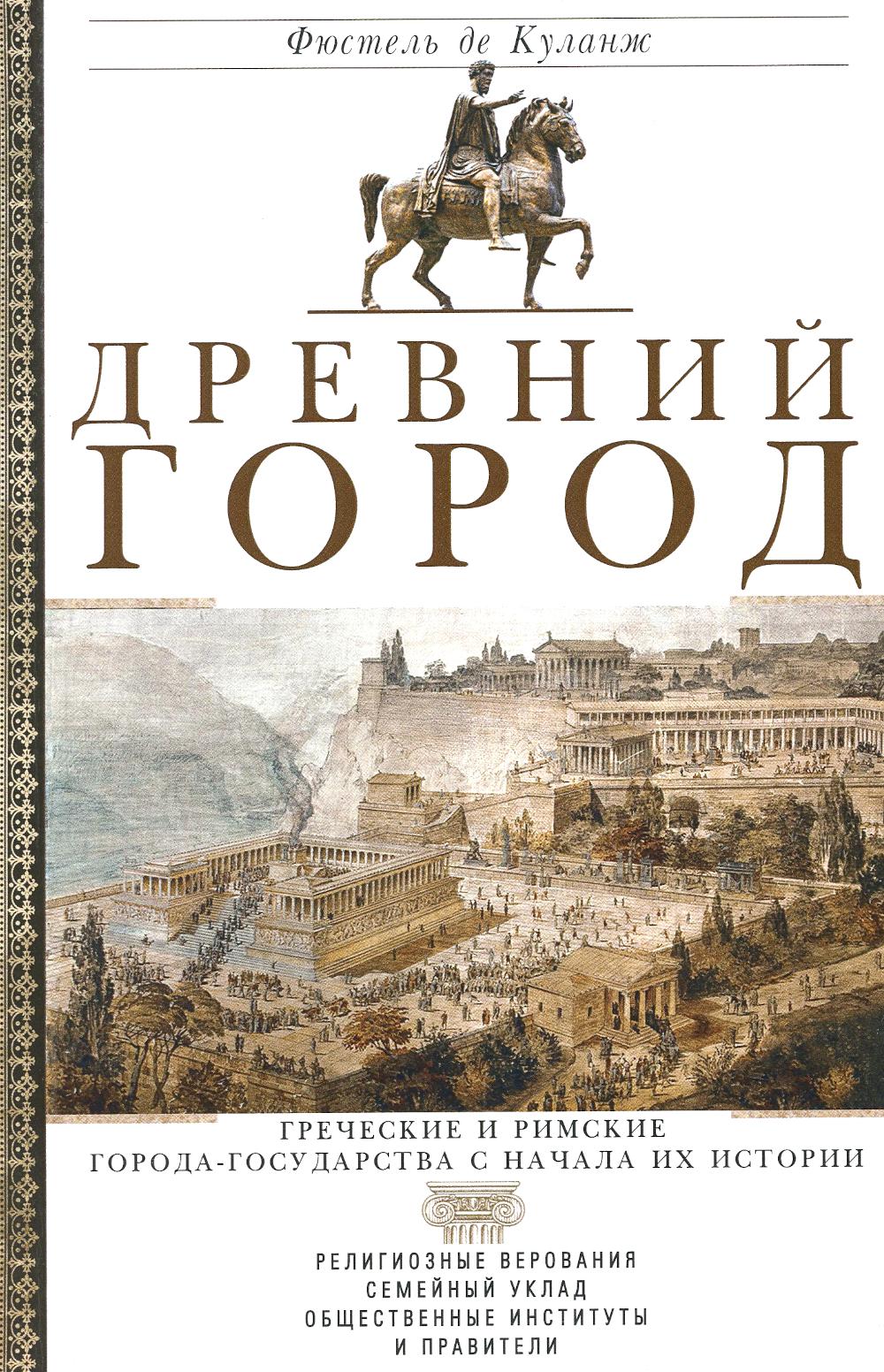 Древний город. Греческие и римские города-государства с начала их истории: степень верования, семейные уклады, общества. институты и правители.
