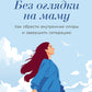 Без оглядки на маму. Как обрести внутренние опоры и завершить сепарацию