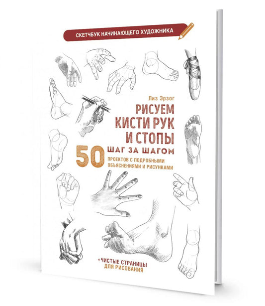 Рисуем кисти рук и стопы шаг за шагом. 50 проектов с подробными пояснениями и рисунками: Скетчбук начинающего художника (белая обложка)