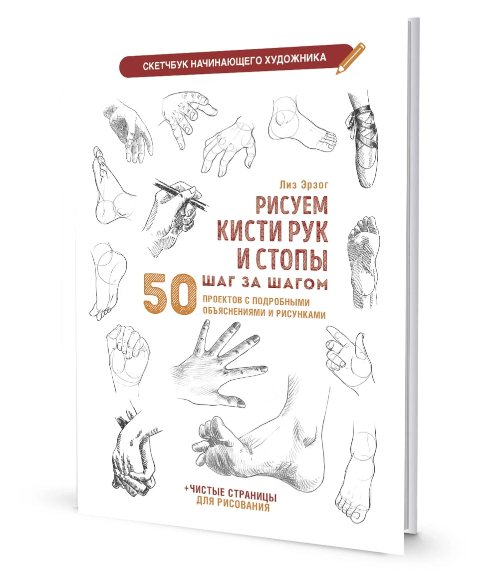 Рисуем кисти рук и стопы шаг за шагом. 50 проектов с подробными пояснениями и рисунками: Скетчбук начинающего художника (белая обложка)