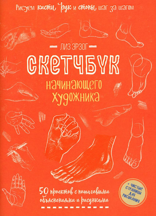 Рисуем кисти рук и стопы шаг за шагом. 50 проектов с подробными объяснениями и рисунками: Скетчбук начинающего художника (оранжевая обложка)
