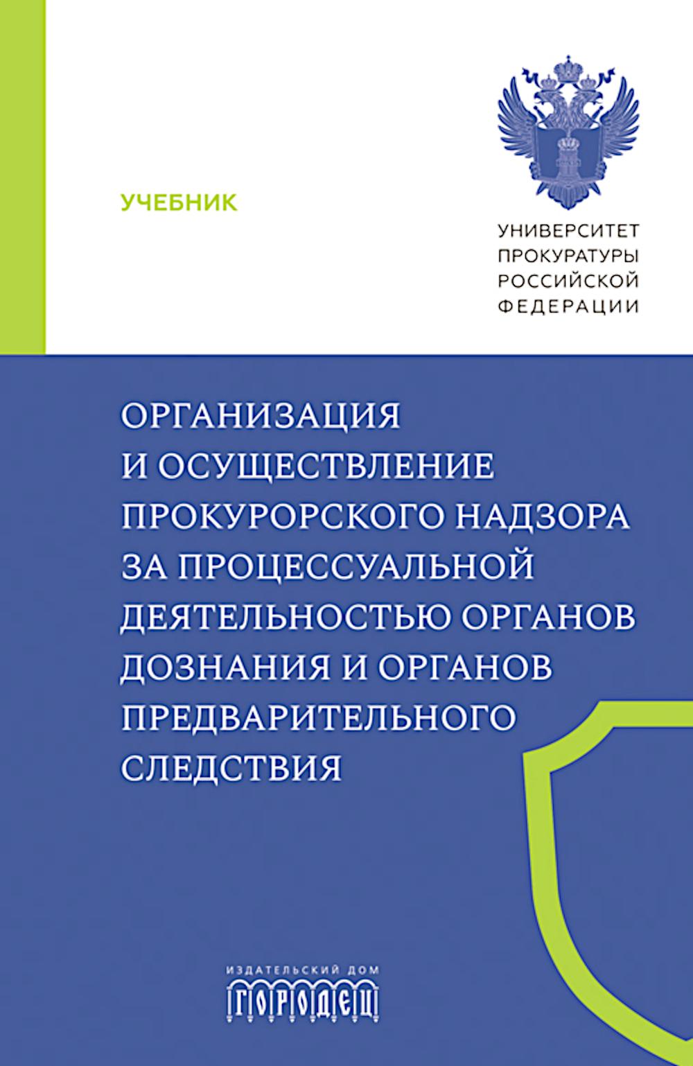 Организация и обеспечение прокурорского надзора за процессуальной деятельностью органов дознания и органов предварительного следствия: Учебник