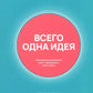 Всего одна идея: Как простые изменения могут преобразить вашу жизнь