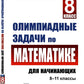 Олимпиадные задачи по математике для начинающих (8-11 классы): Ч. 1: 8 класс. изд.стер