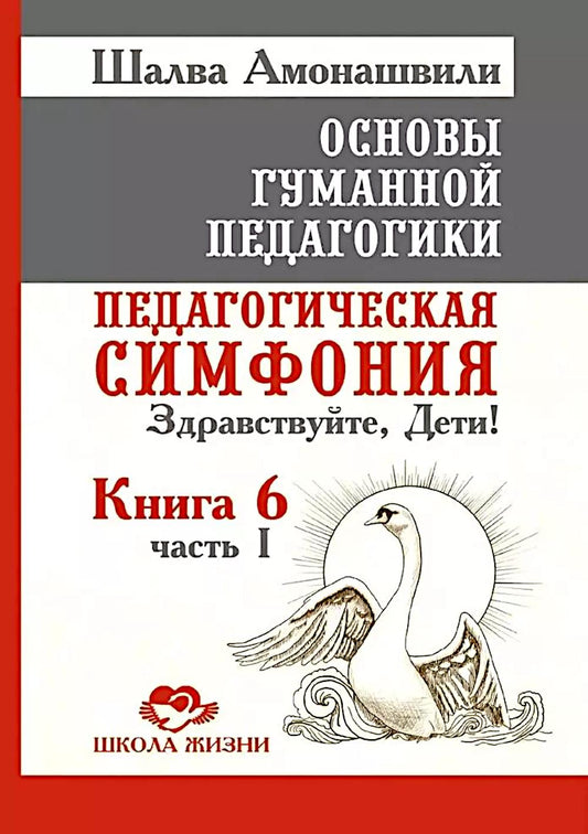 Основы гуманной педагогики. Кн. 6. Педагогическая симфония. Ч. 1. Здравствуйте, Дети! 3-е изд