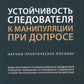 Устойчивость следователя к манипуляции при допросе: научно-практическое пособие