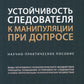Устойчивость следователя к манипуляции при допросе: научно-практическое пособие