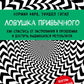 Ловушка привычного. Как спастись от застревания в проблемах и достичь выдающихся результатов