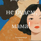 Давай не будем, мама!: роман
