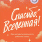 Спасибо, Вселенная! Как заставить реальность работать на вас
