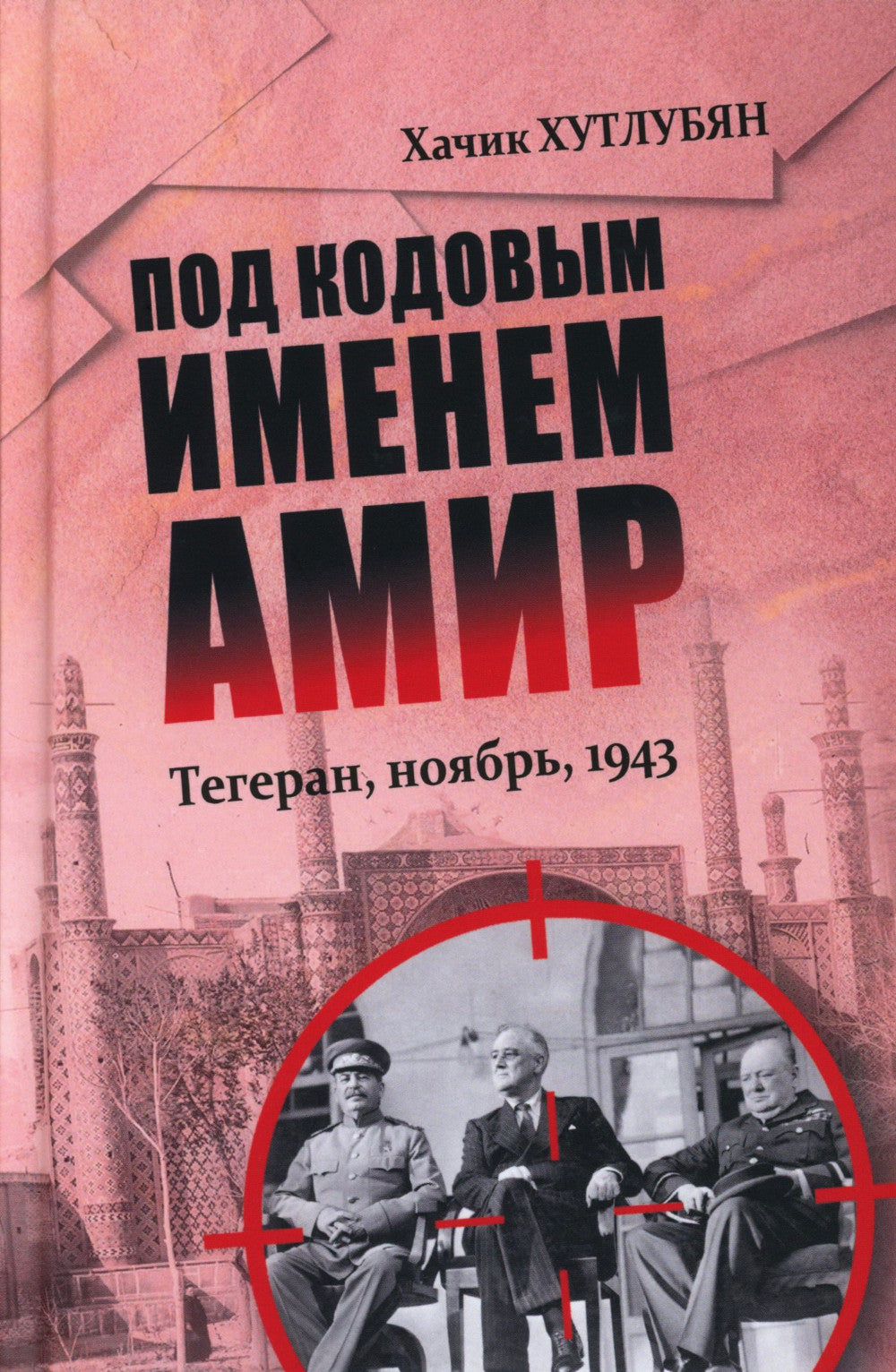 Под кодовым именем Амир. Тегеран, ноябрь, 1943 г.