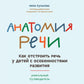 Анатомия речи: как отстроить речь у детей с особенностями развития: уникальный путеводитель. 3-е изд
