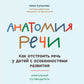 Анатомия речи: как отстроить речь у детей с особенностями развития: уникальный путеводитель. 3-е изд