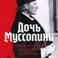 Дочь Муссолини. Самая опасная женщина в Европе