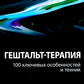 Гештальт-терапия: 100 ключевых особенностей и техник