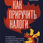 Как приручить налоги. Путеводитель по мировым налогам для тех, кто реализует, проводит и планирует открыть малый бизнес
