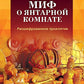 Миф о Янтарной комнате. Расшифрованное проклятие. 3-е изд., испр.и доп