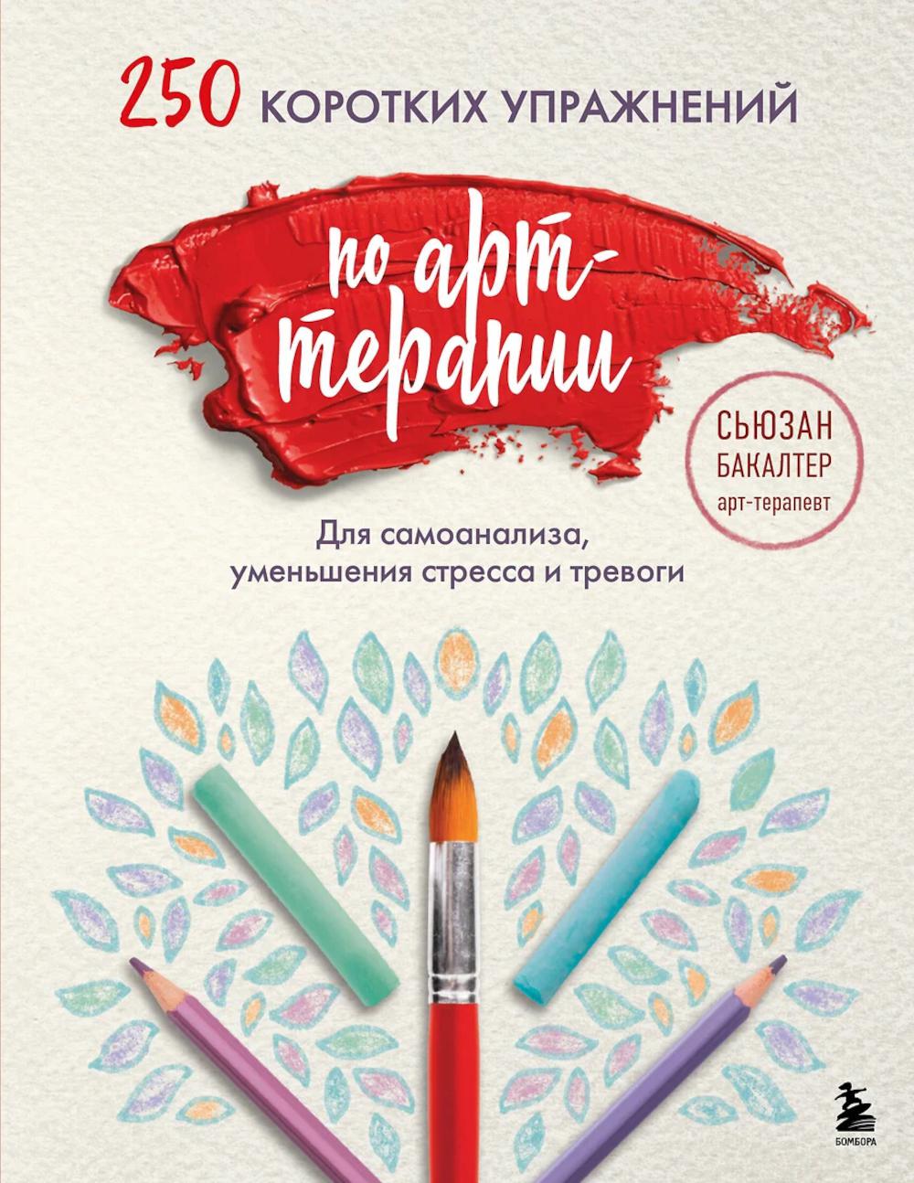 250 коротких упражнений по арт-терапии: для самоанализа, уменьшения стресса и тревоги