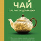 Чай. От листа до чашки: все, что нужно знать о сортах, заваривании и дегустации тем, для чая не просто варить.