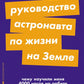 Руководство астронавта по жизни на Земле. Чем научил меня 4000 часов на орбите. 4-е изд