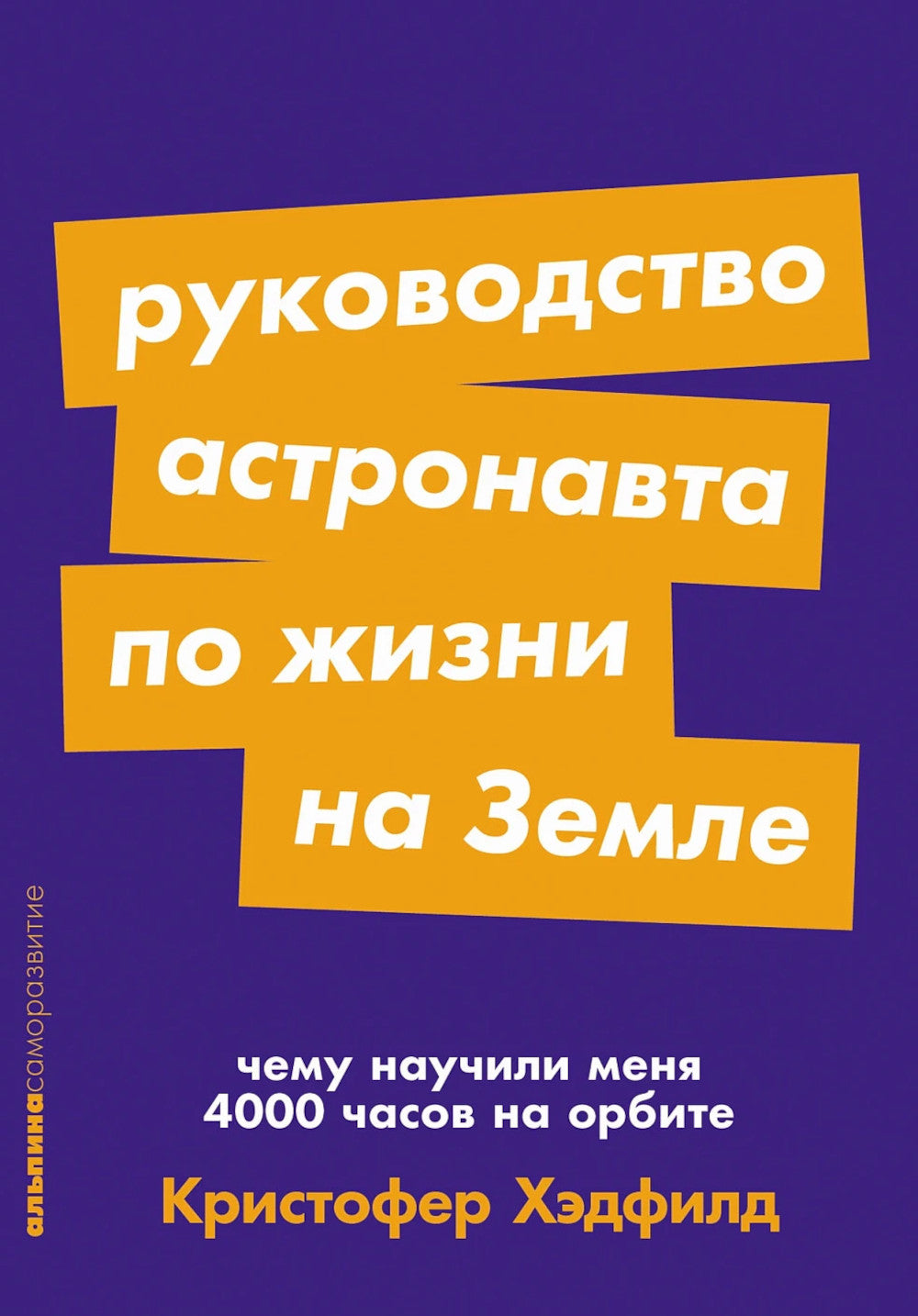 Руководство астронавта по жизни на Земле. Чем научил меня 4000 часов на орбите. 4-е изд