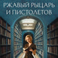 Ржавый Рыцарь и Пистолетов: роман