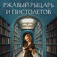 Ржавый Рыцарь и Пистолетов: роман