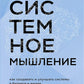 Системное мышление. Как создавать и совершенствовать системы в бизнесе и жизни