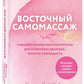 Восточный самомассаж. Чудодейственные женские ритуалы для сохранения здоровья, красоты и молодости