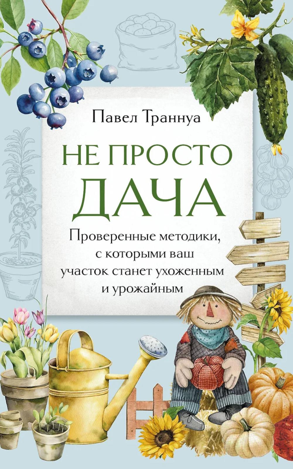 Не просто дача. Проверенные методы, применяемые на вашем участке, станут ухоженными и урожайными.