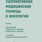 Паллиативная медицинская помощь в онкологии: Учебник. 2-е изд., перераб. и доп