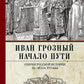 Иван Грозный. Начало пути. Очерки русской истории 30-40-х годов XVI века